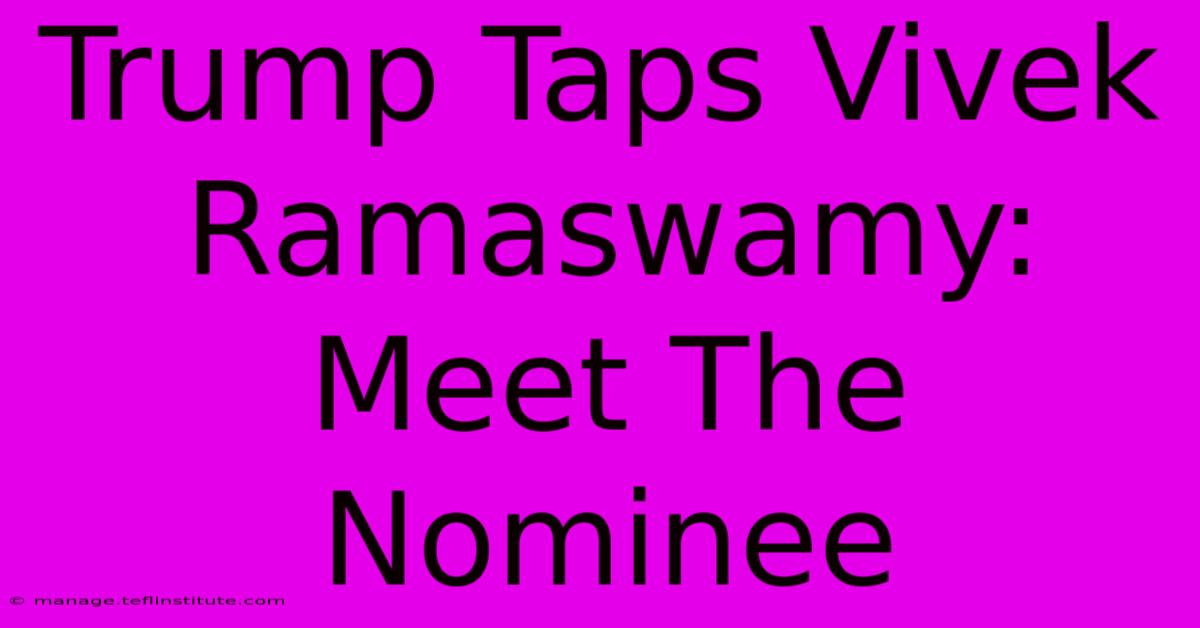 Trump Taps Vivek Ramaswamy: Meet The Nominee