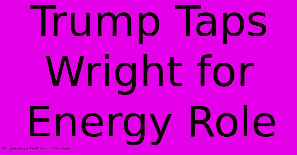 Trump Taps Wright For Energy Role