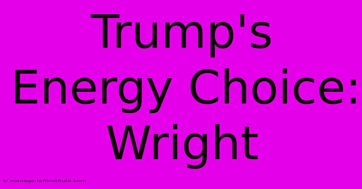 Trump's Energy Choice: Wright