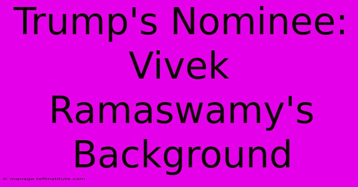 Trump's Nominee: Vivek Ramaswamy's Background 