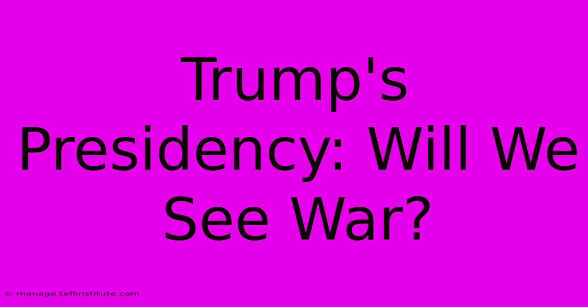 Trump's Presidency: Will We See War?