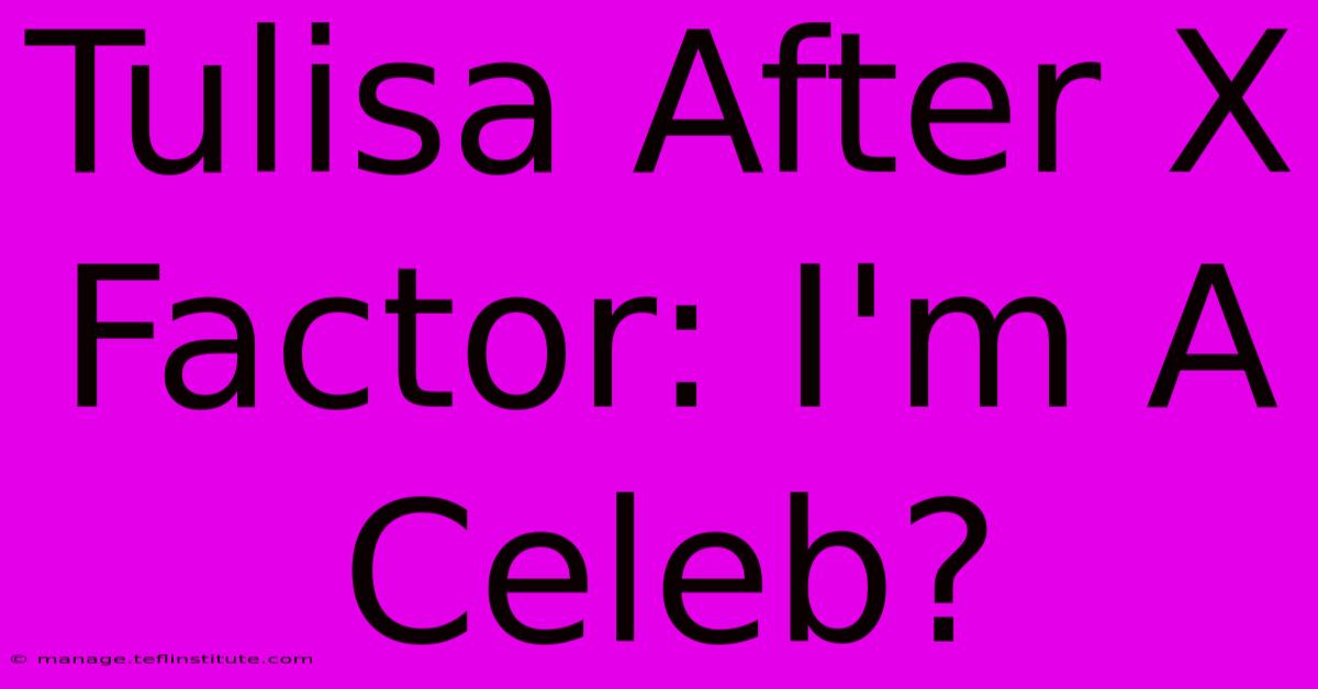 Tulisa After X Factor: I'm A Celeb?