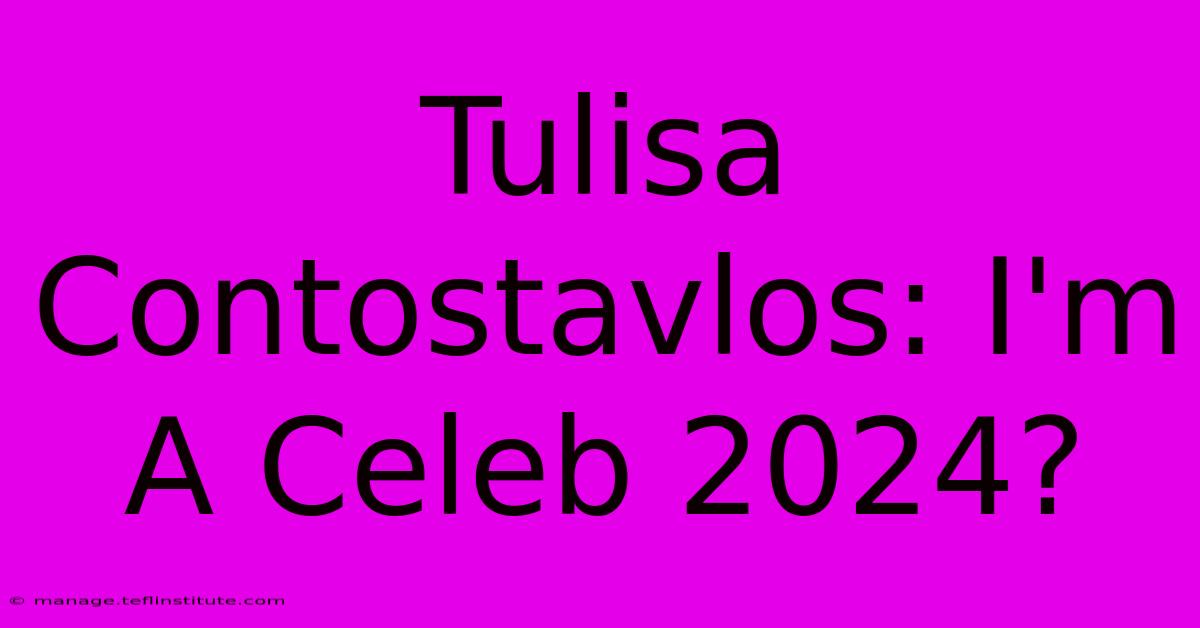 Tulisa Contostavlos: I'm A Celeb 2024?