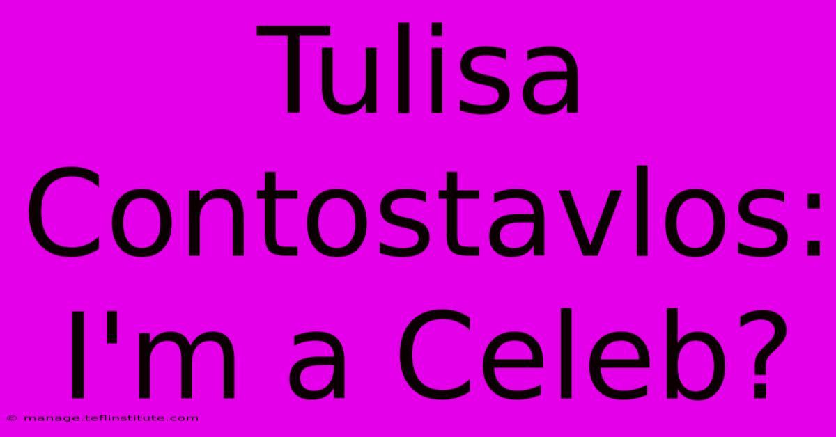 Tulisa Contostavlos: I'm A Celeb?