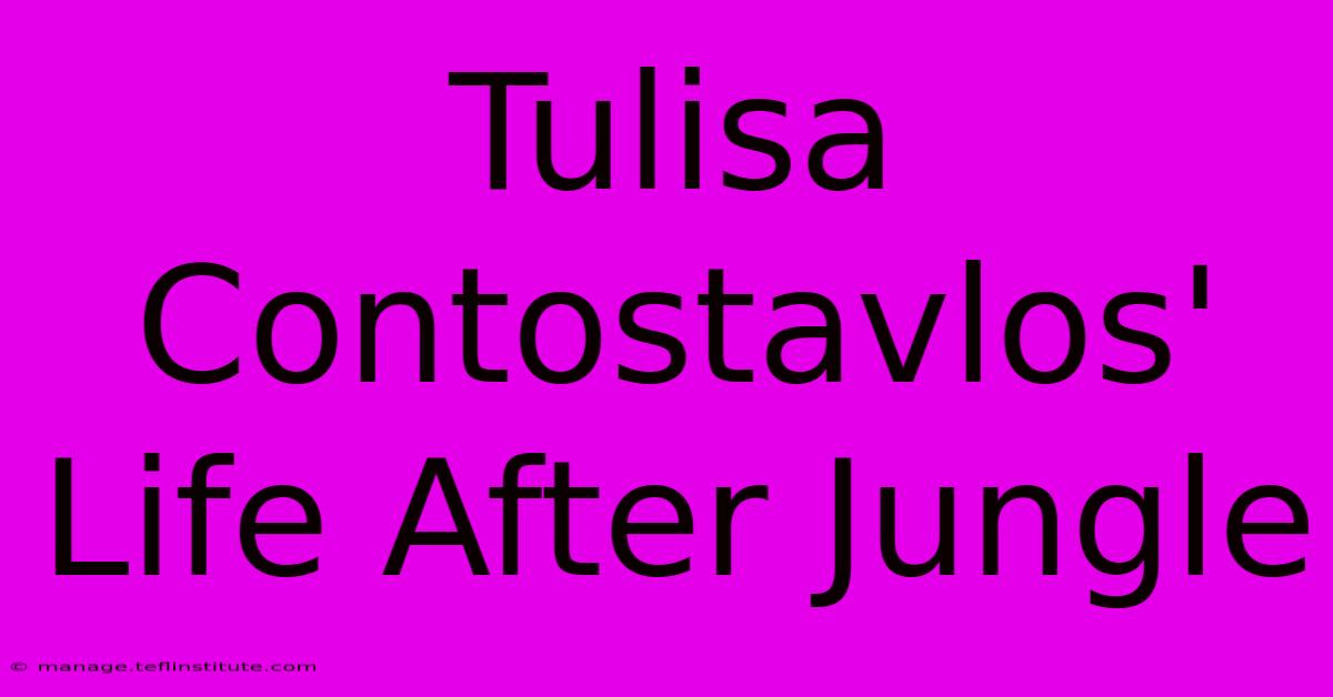 Tulisa Contostavlos' Life After Jungle