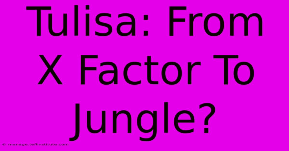 Tulisa: From X Factor To Jungle?