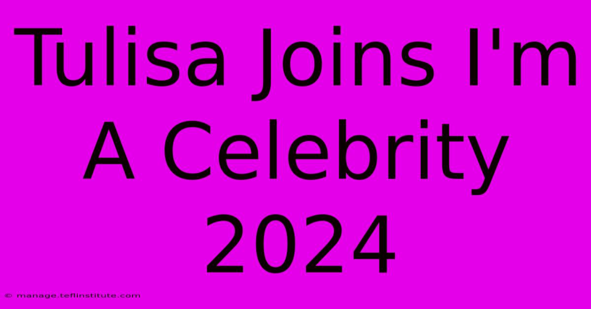 Tulisa Joins I'm A Celebrity 2024