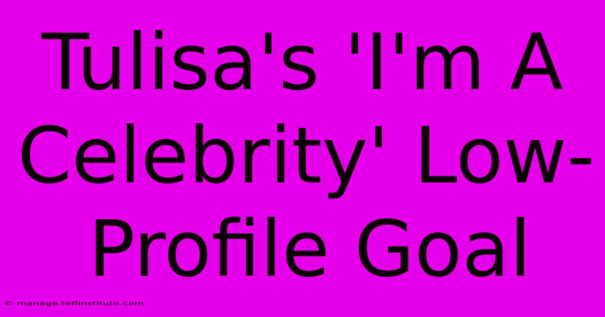 Tulisa's 'I'm A Celebrity' Low-Profile Goal