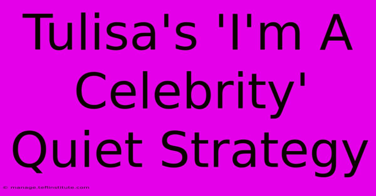 Tulisa's 'I'm A Celebrity' Quiet Strategy