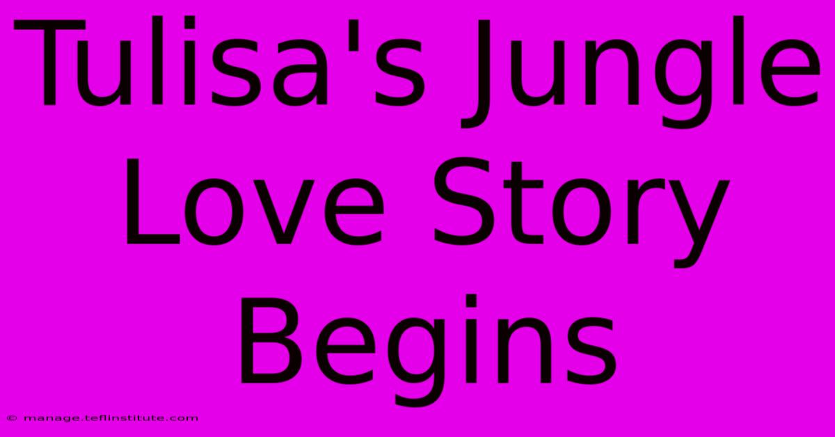 Tulisa's Jungle Love Story Begins