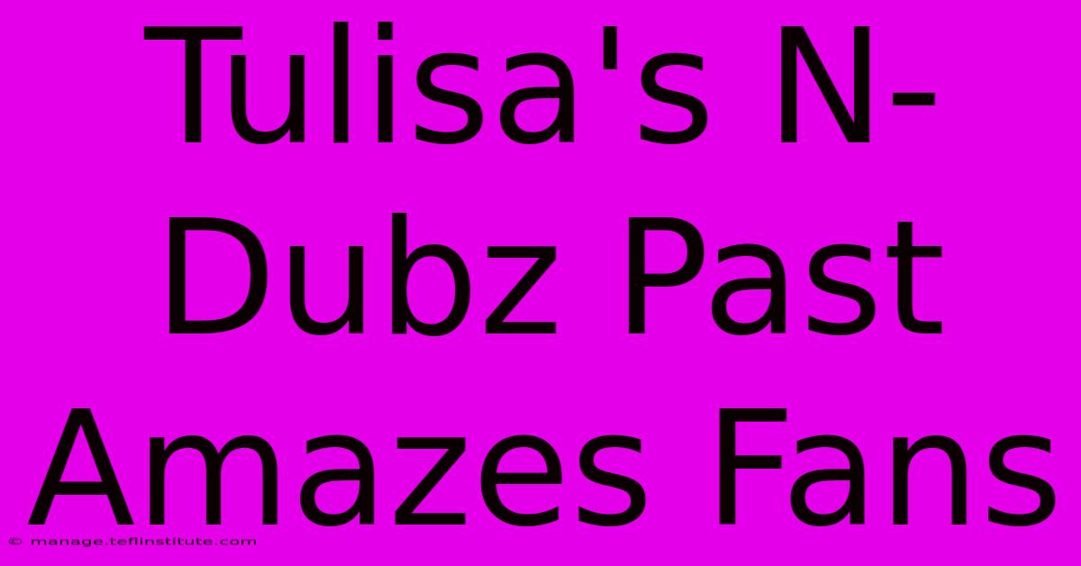 Tulisa's N-Dubz Past Amazes Fans