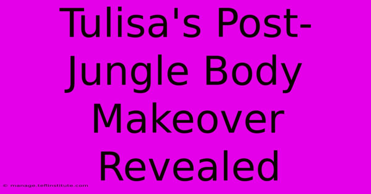 Tulisa's Post-Jungle Body Makeover Revealed