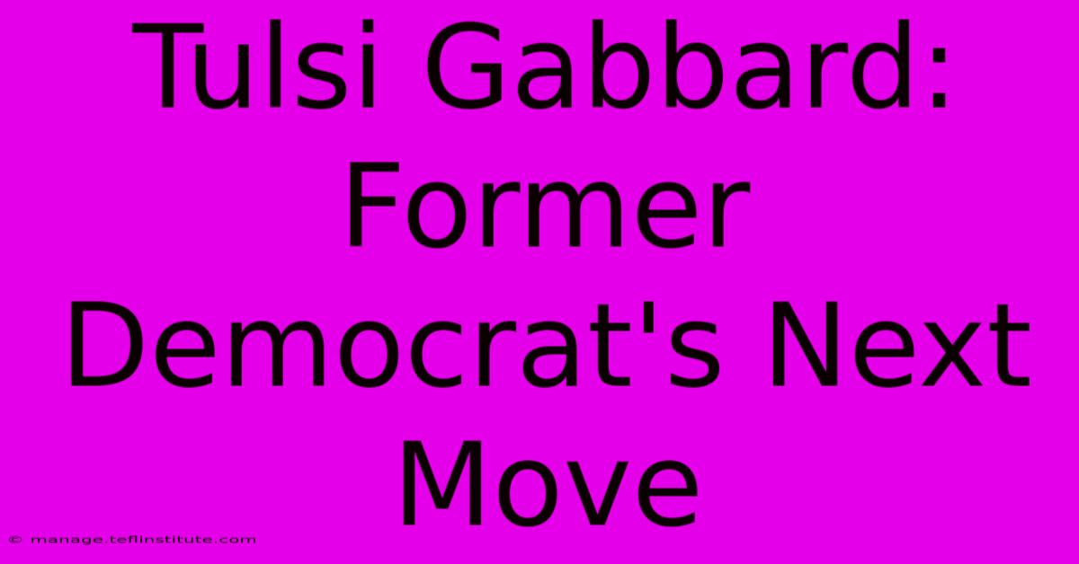 Tulsi Gabbard: Former Democrat's Next Move