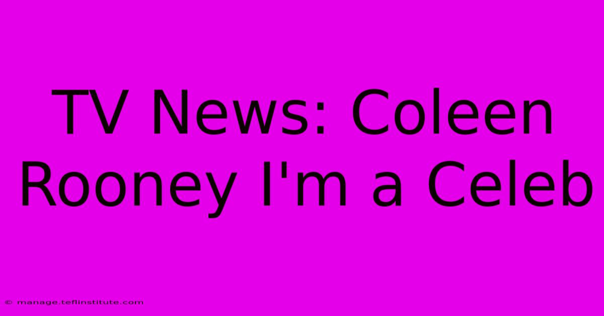 TV News: Coleen Rooney I'm A Celeb