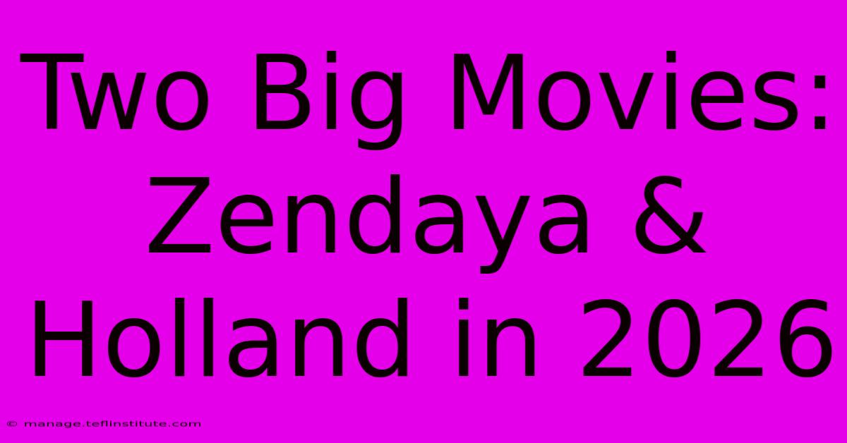 Two Big Movies: Zendaya & Holland In 2026