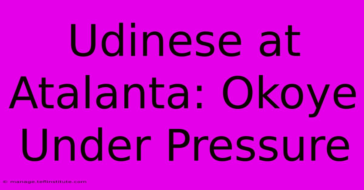 Udinese At Atalanta: Okoye Under Pressure