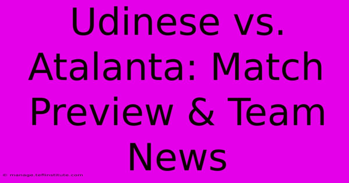 Udinese Vs. Atalanta: Match Preview & Team News