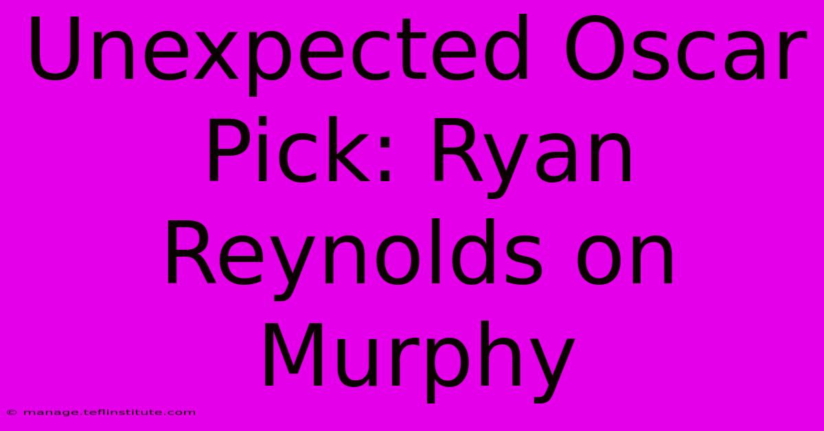 Unexpected Oscar Pick: Ryan Reynolds On Murphy