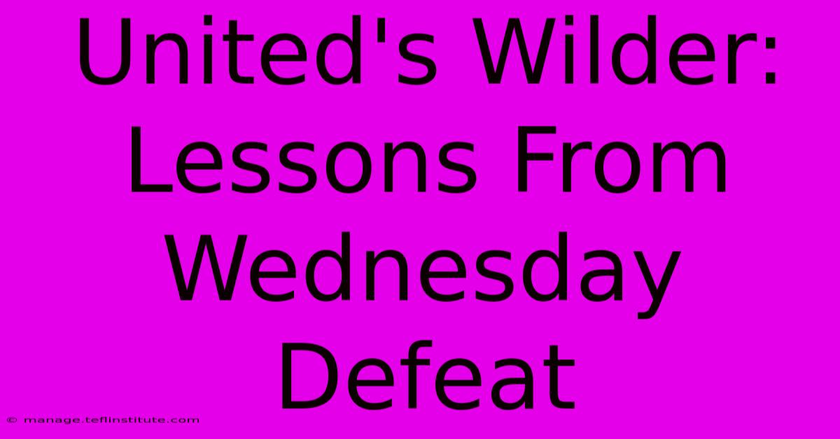 United's Wilder: Lessons From Wednesday Defeat