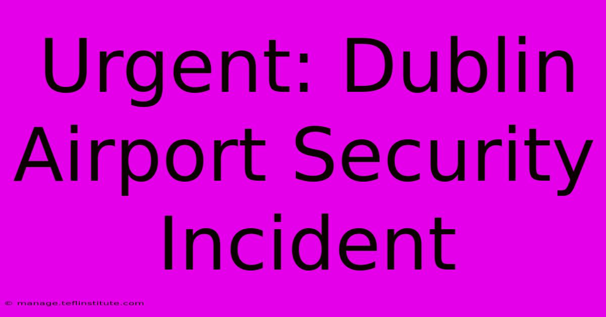 Urgent: Dublin Airport Security Incident