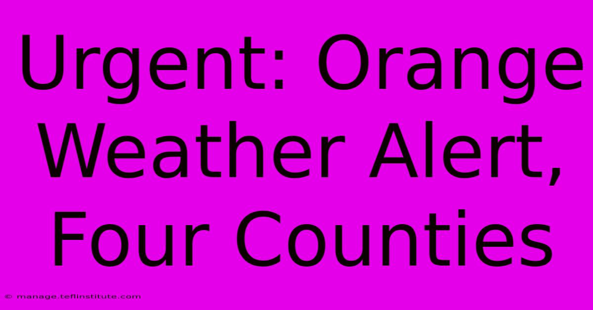 Urgent: Orange Weather Alert, Four Counties