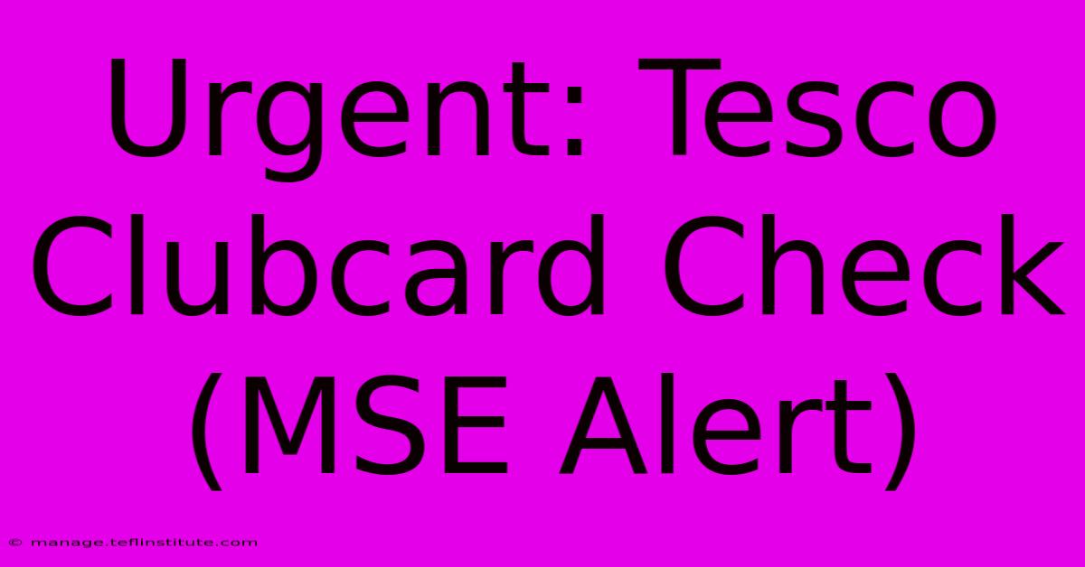 Urgent: Tesco Clubcard Check (MSE Alert) 