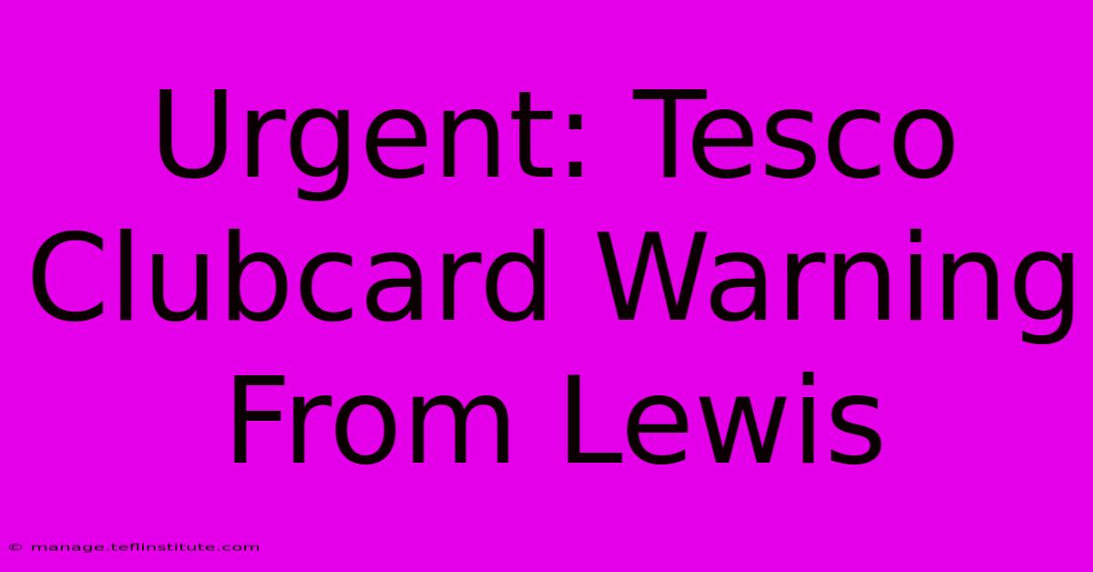 Urgent: Tesco Clubcard Warning From Lewis 