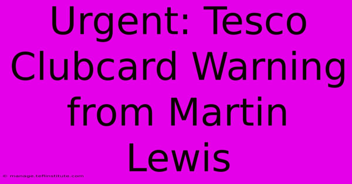 Urgent: Tesco Clubcard Warning From Martin Lewis 