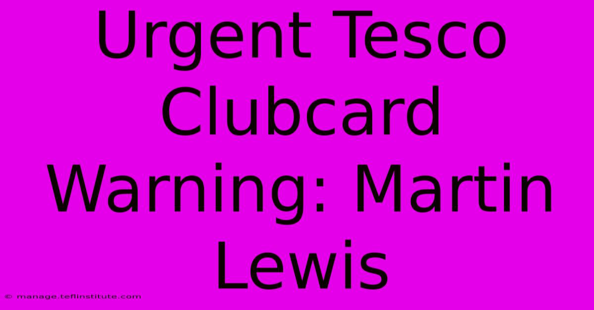 Urgent Tesco Clubcard Warning: Martin Lewis