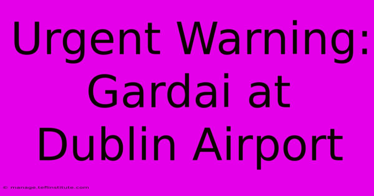 Urgent Warning: Gardai At Dublin Airport