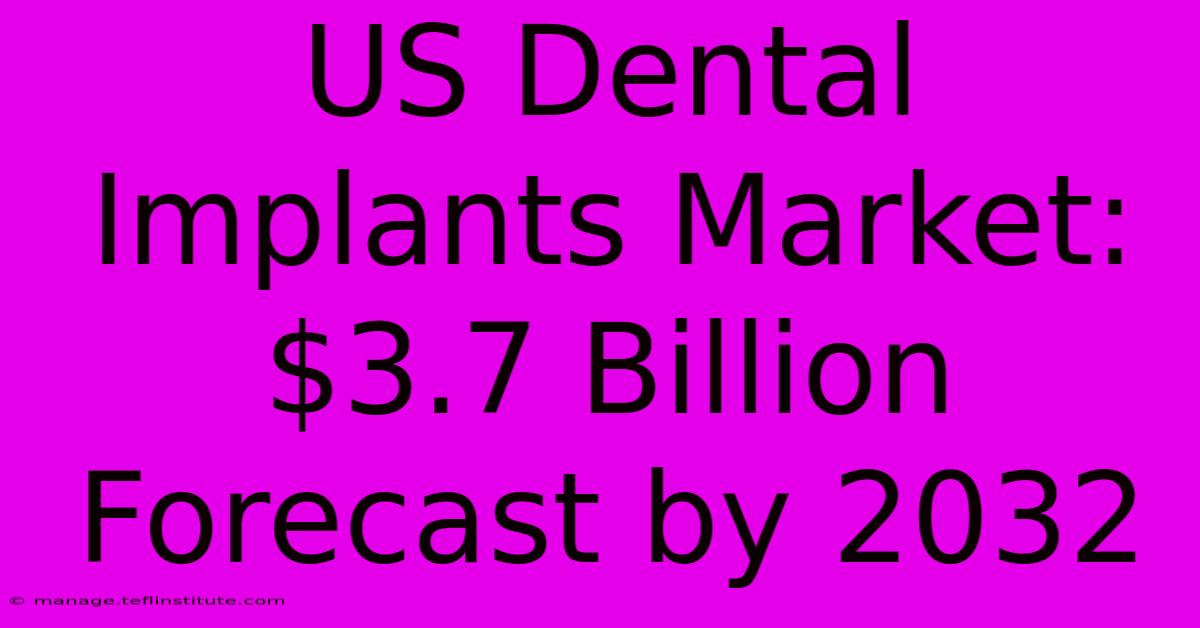 US Dental Implants Market: $3.7 Billion Forecast By 2032