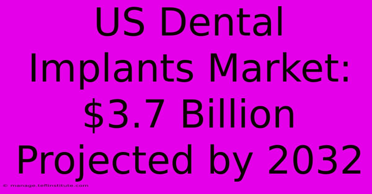 US Dental Implants Market: $3.7 Billion Projected By 2032