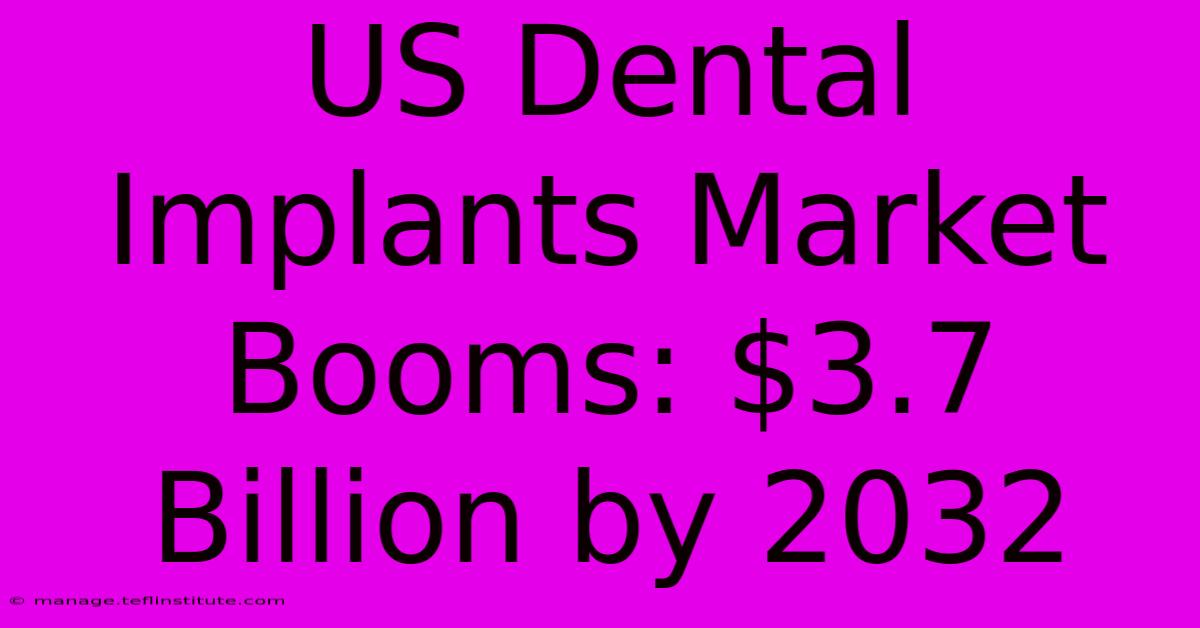 US Dental Implants Market Booms: $3.7 Billion By 2032