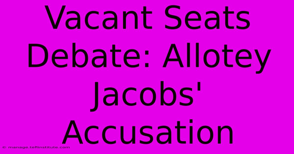 Vacant Seats Debate: Allotey Jacobs' Accusation 