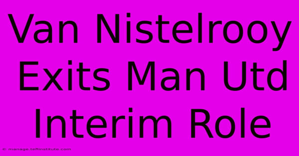 Van Nistelrooy Exits Man Utd Interim Role