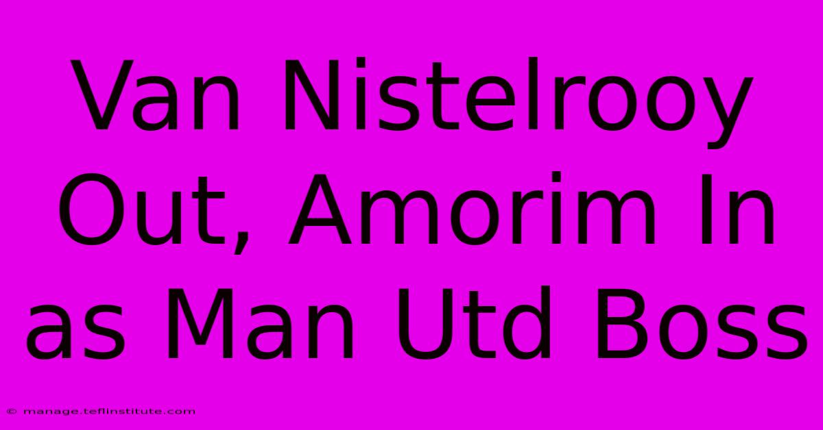 Van Nistelrooy Out, Amorim In As Man Utd Boss