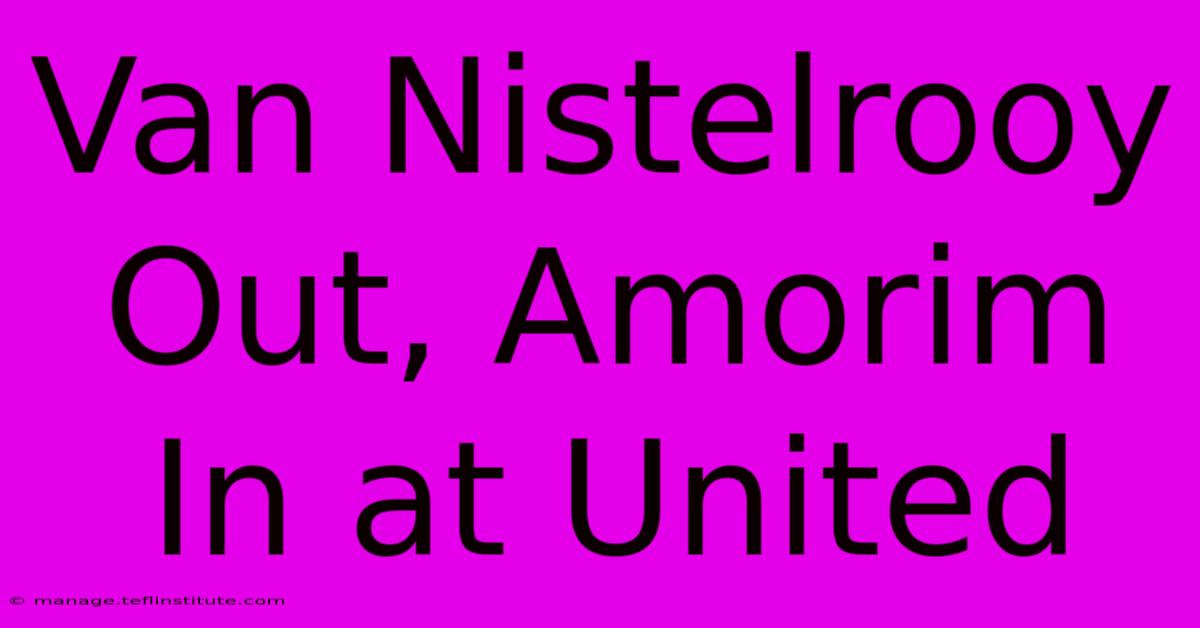 Van Nistelrooy Out, Amorim In At United