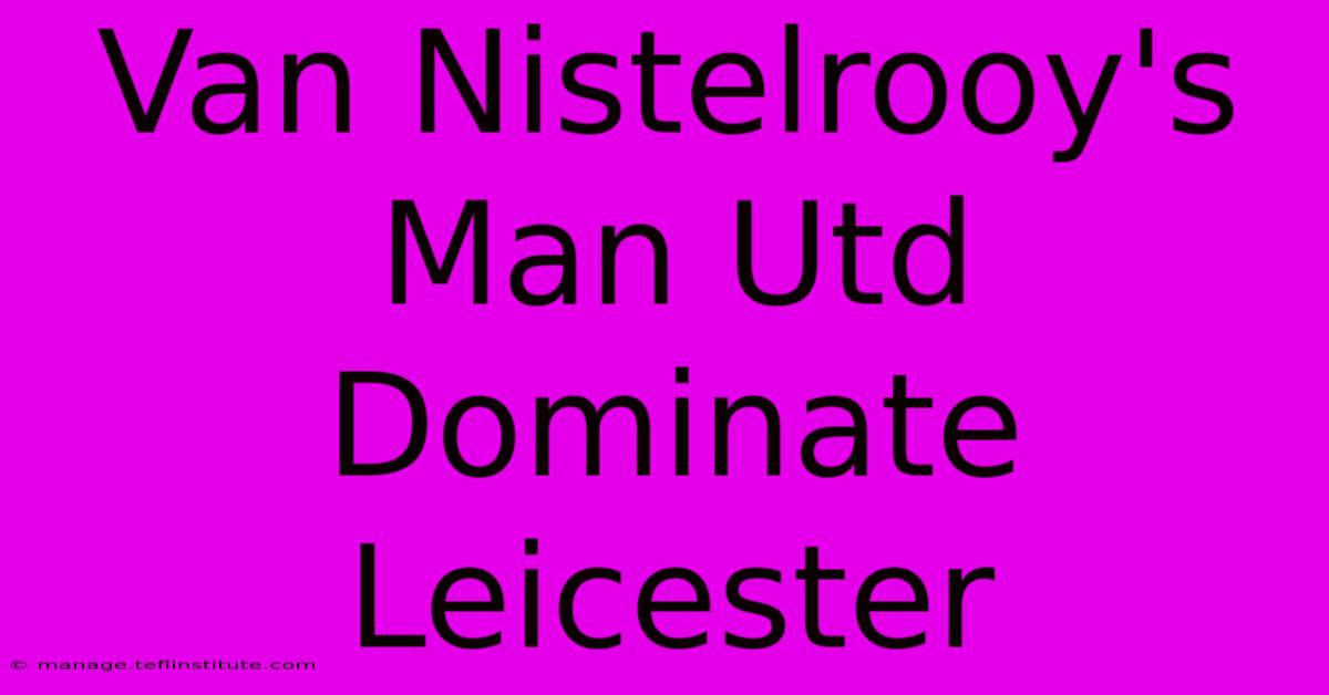 Van Nistelrooy's Man Utd Dominate Leicester