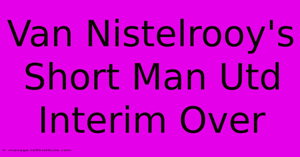 Van Nistelrooy's Short Man Utd Interim Over