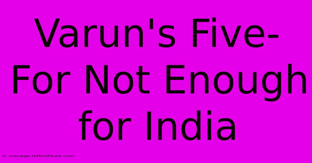 Varun's Five-For Not Enough For India