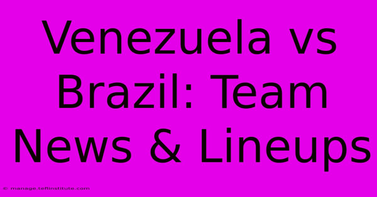 Venezuela Vs Brazil: Team News & Lineups