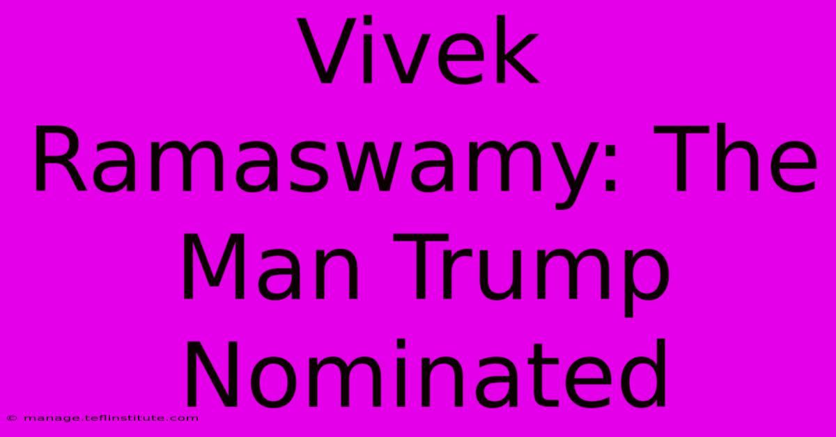 Vivek Ramaswamy: The Man Trump Nominated