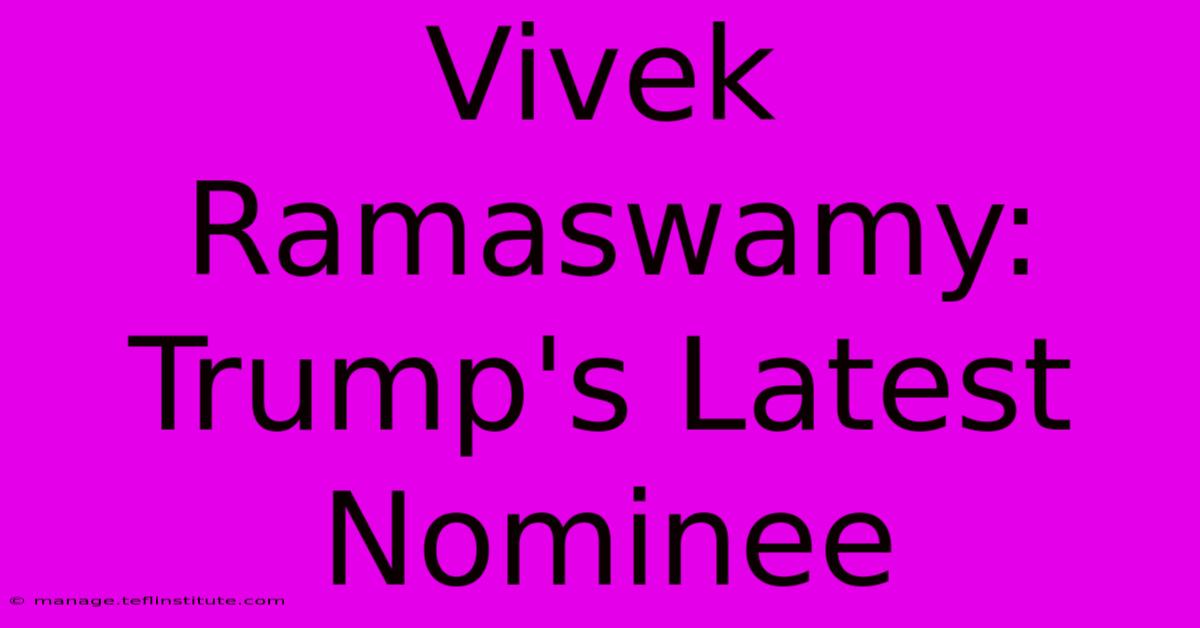 Vivek Ramaswamy: Trump's Latest Nominee