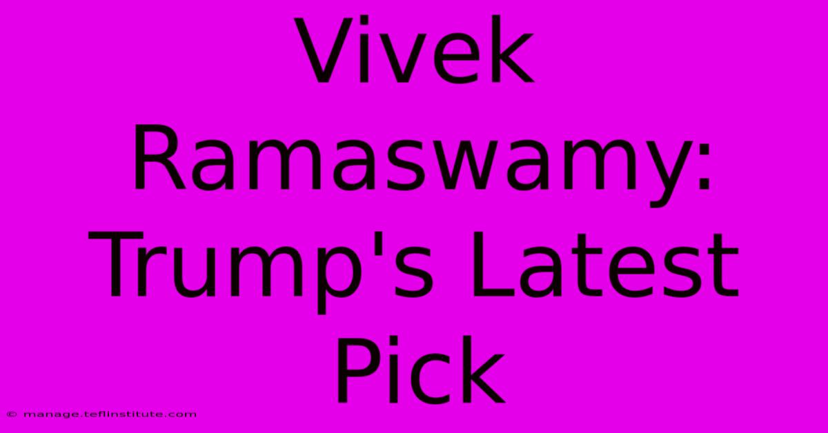 Vivek Ramaswamy: Trump's Latest Pick