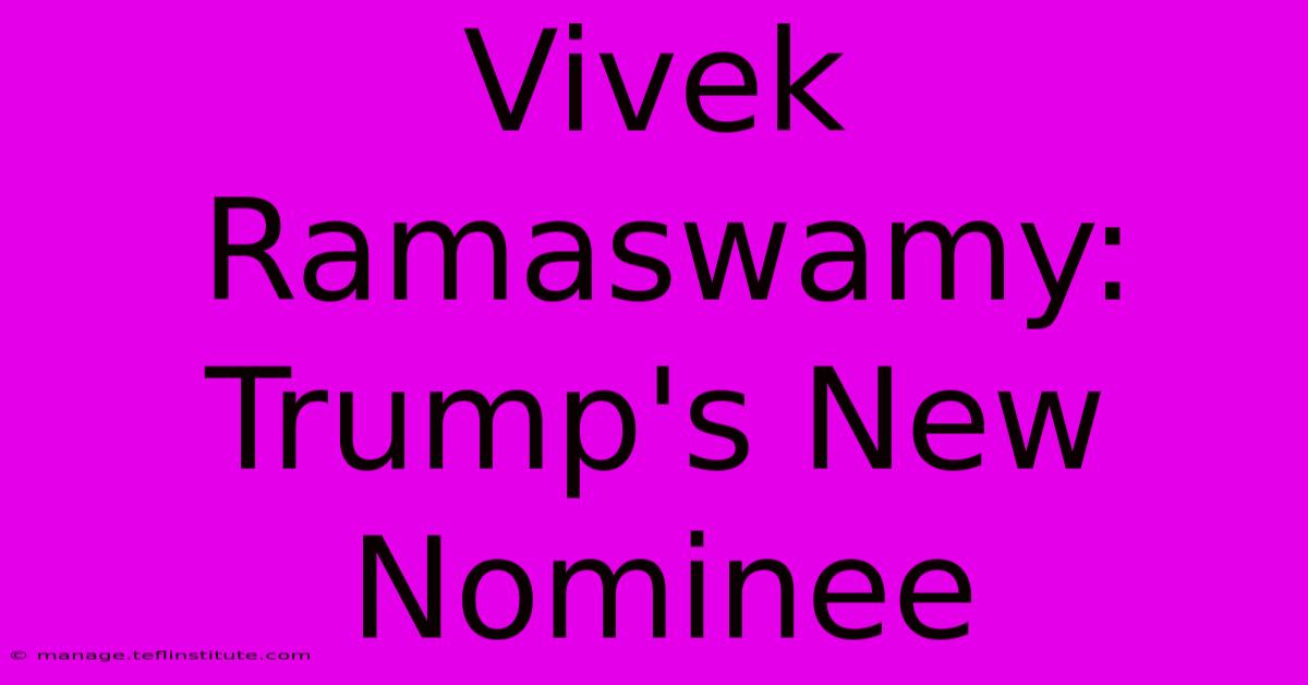 Vivek Ramaswamy: Trump's New Nominee