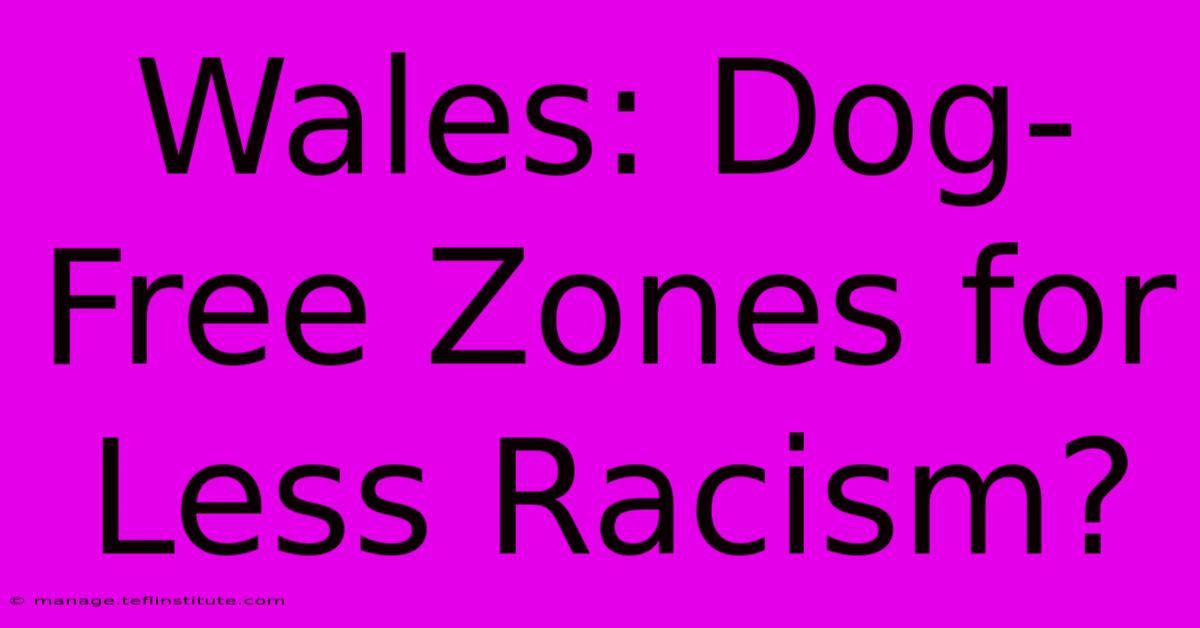 Wales: Dog-Free Zones For Less Racism?