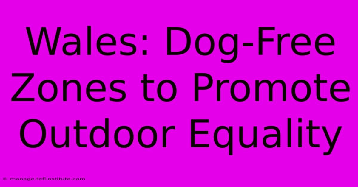 Wales: Dog-Free Zones To Promote Outdoor Equality 