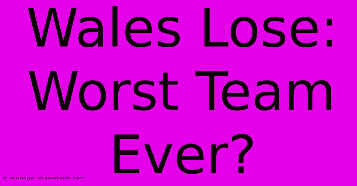 Wales Lose: Worst Team Ever?