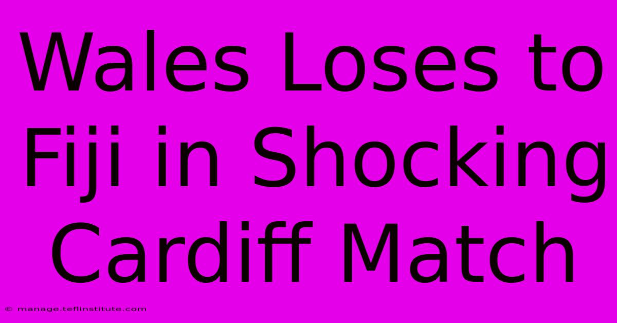 Wales Loses To Fiji In Shocking Cardiff Match 