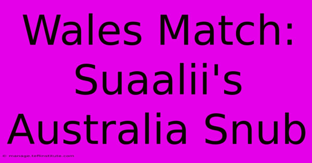 Wales Match: Suaalii's Australia Snub